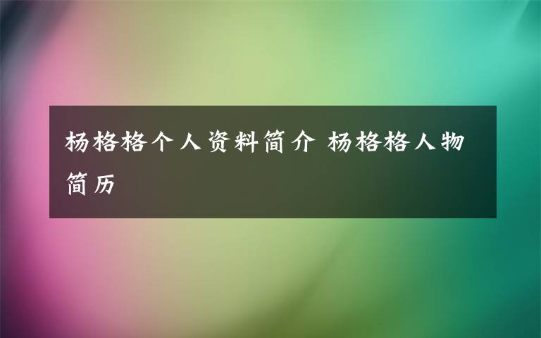 楊格格個人資料簡介 楊格格人物簡歷