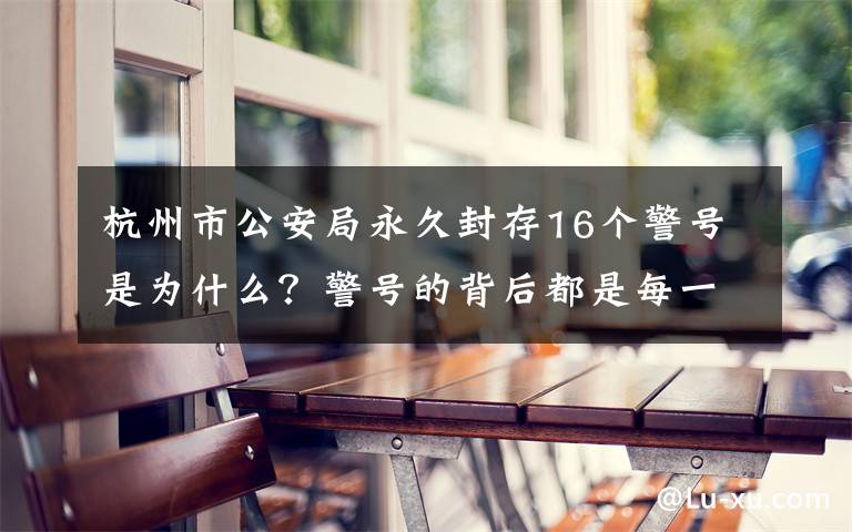 杭州市公安局永久封存16個警號是為什么？警號的背后都是每一個應公殉職的民警