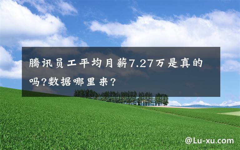 騰訊員工平均月薪7.27萬(wàn)是真的嗎?數(shù)據(jù)哪里來(lái)?