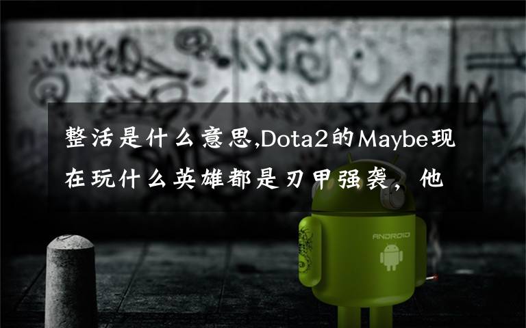 整活是什么意思,Dota2的Maybe現(xiàn)在玩什么英雄都是刃甲強(qiáng)襲，他這樣是不是在