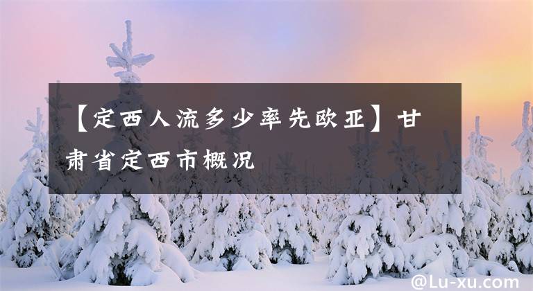 【定西人流多少率先歐亞】甘肅省定西市概況