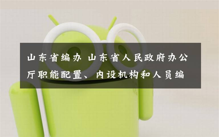 山東省編辦 山東省人民政府辦公廳職能配置、內(nèi)設(shè)機構(gòu)和人員編制規(guī)定