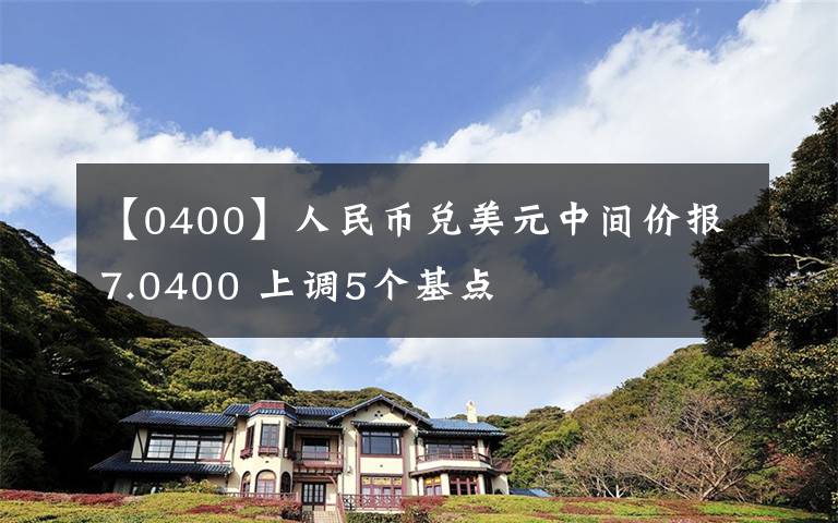 【0400】人民幣兌美元中間價(jià)報(bào)7.0400 上調(diào)5個(gè)基點(diǎn)