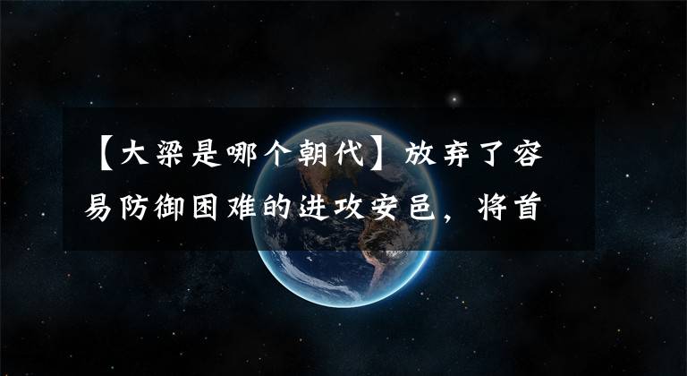 【大梁是哪個朝代】放棄了容易防御困難的進攻安邑，將首都轉移到了可以無險守衛(wèi)的大梁上，魏惠王為什么做出這樣的決定？