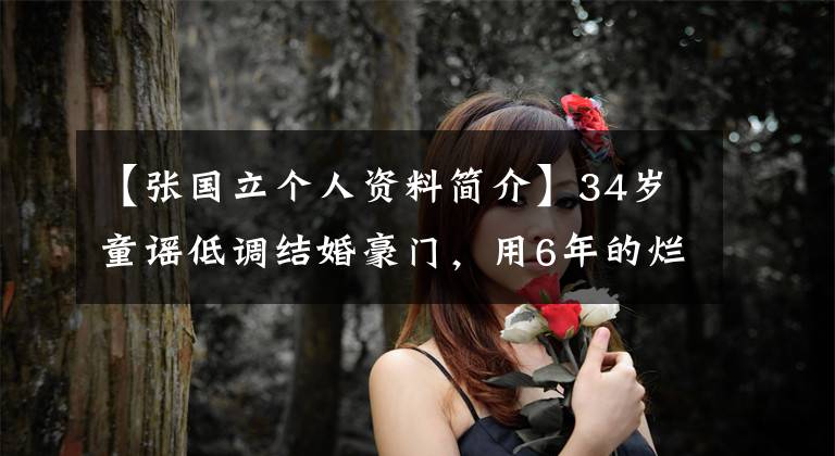 【張國(guó)立個(gè)人資料簡(jiǎn)介】34歲童謠低調(diào)結(jié)婚豪門，用6年的爛牌迎接春天