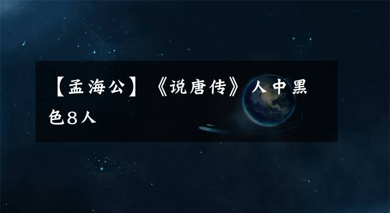 【孟海公】《說(shuō)唐傳》人中黑色8人