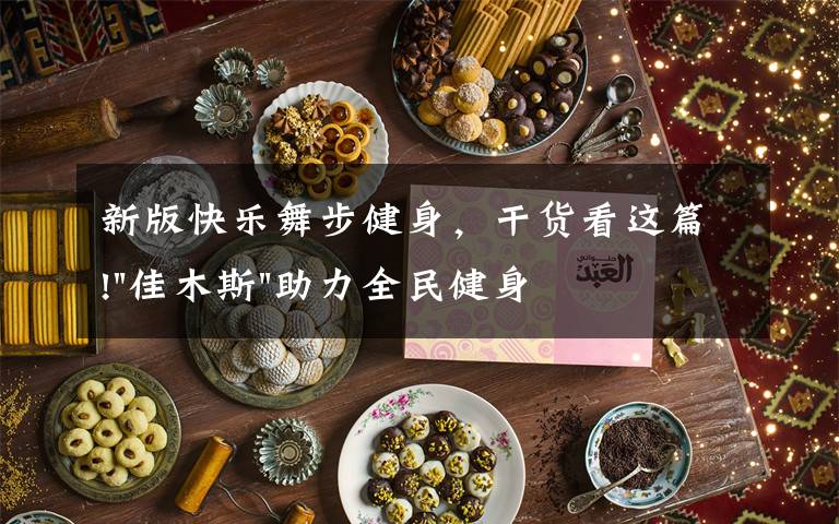 新版快樂(lè)舞步健身，干貨看這篇!"佳木斯"助力全民健身 "快樂(lè)舞步"走起來(lái)