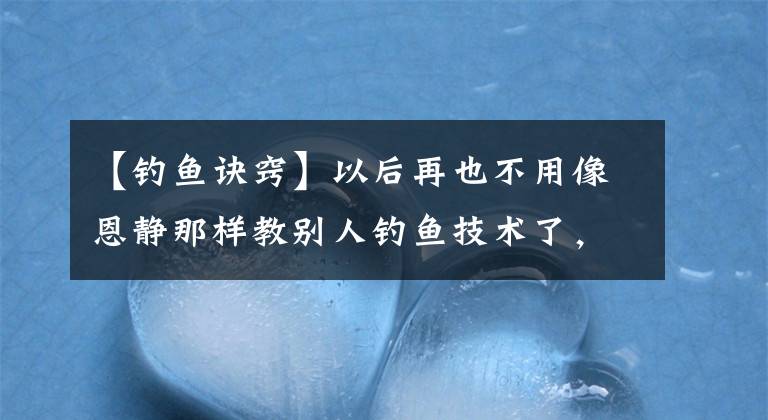 【釣魚訣竅】以后再也不用像恩靜那樣教別人釣魚技術(shù)了，今天將分享訣竅