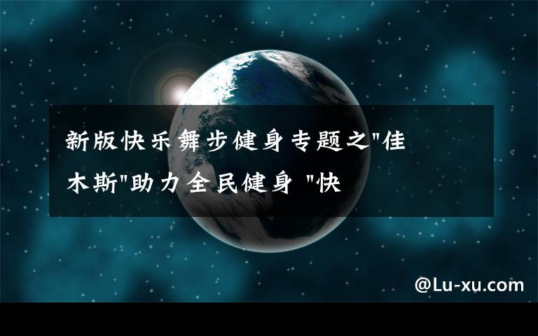 新版快樂舞步健身專題之"佳木斯"助力全民健身 "快樂舞步"走起來