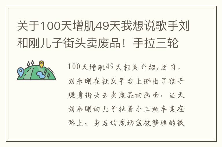 關于100天增肌49天我想說歌手劉和剛兒子街頭賣廢品！手拉三輪車不嫌累，女兒坐在廢紙盒上