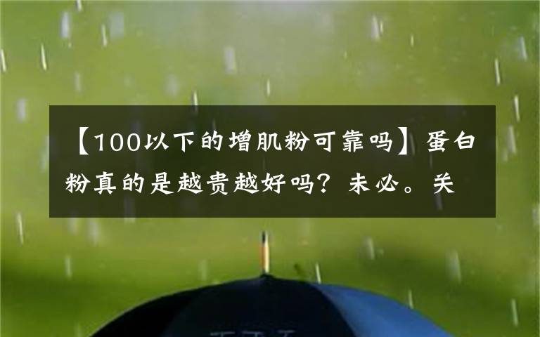 【100以下的增肌粉可靠嗎】蛋白粉真的是越貴越好嗎？未必。關(guān)鍵得看適不適合自己