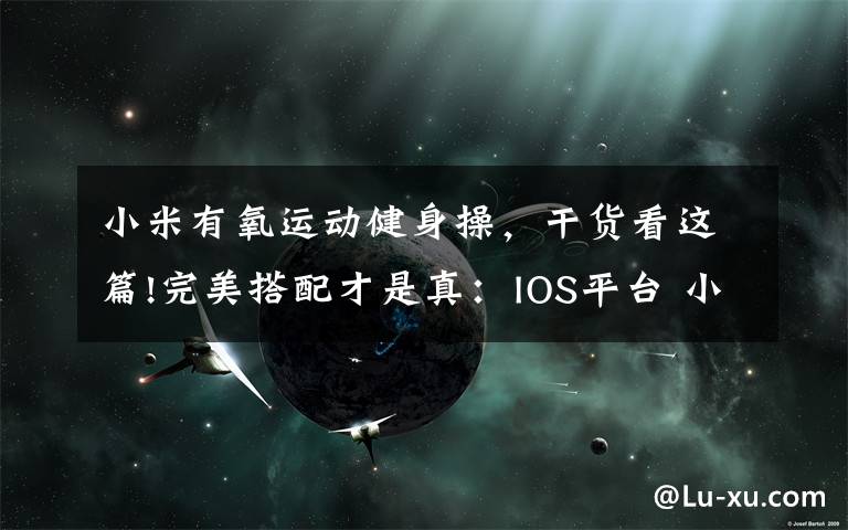 小米有氧運動健身操，干貨看這篇!完美搭配才是真：IOS平臺 小米手環(huán) 光感版 開箱及使用評測