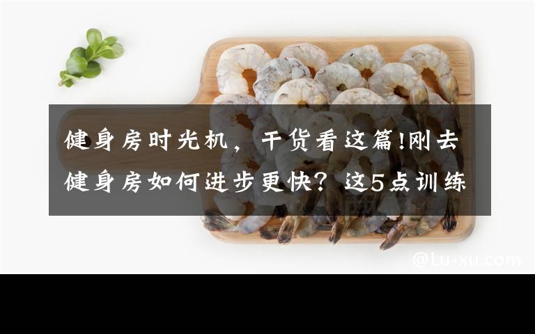 健身房時光機，干貨看這篇!剛?cè)ソ∩矸咳绾芜M步更快？這5點訓(xùn)練建議，讓你少走彎路！