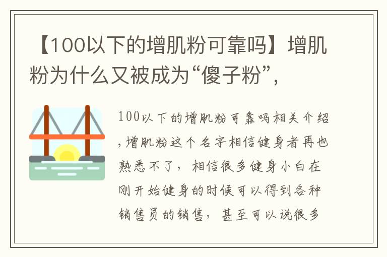 【100以下的增肌粉可靠嗎】增肌粉為什么又被成為“傻子粉”，吃多了真的會長肌肉嗎？