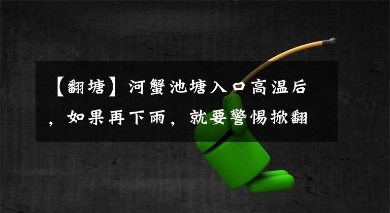 【翻塘】河蟹池塘入口高溫后，如果再下雨，就要警惕掀翻池塘