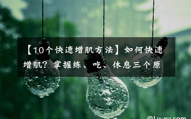 【10個快速增肌方法】如何快速增?。空莆站?、吃、休息三個原則，練出肌肉身材