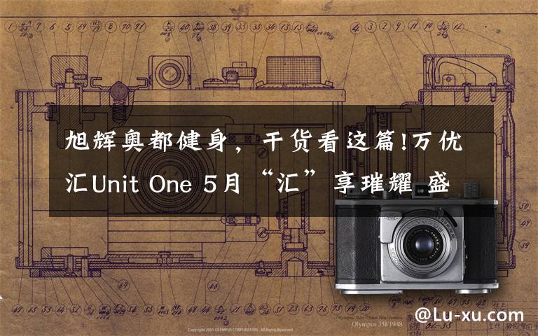 旭輝奧都健身，干貨看這篇!萬(wàn)優(yōu)匯Unit One 5月“匯”享璀耀 盛啟綻放