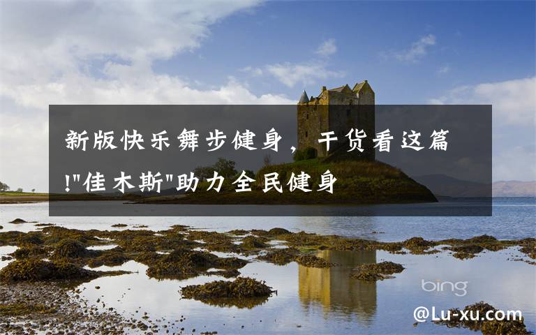 新版快樂舞步健身，干貨看這篇!"佳木斯"助力全民健身 "快樂舞步"走起來