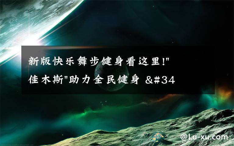 新版快樂舞步健身看這里!"佳木斯"助力全民健身 "快樂舞步"走起來