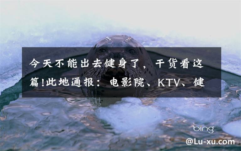 今天不能出去健身了，干貨看這篇!此地通報：電影院、KTV、健身房等今起暫停營業(yè)