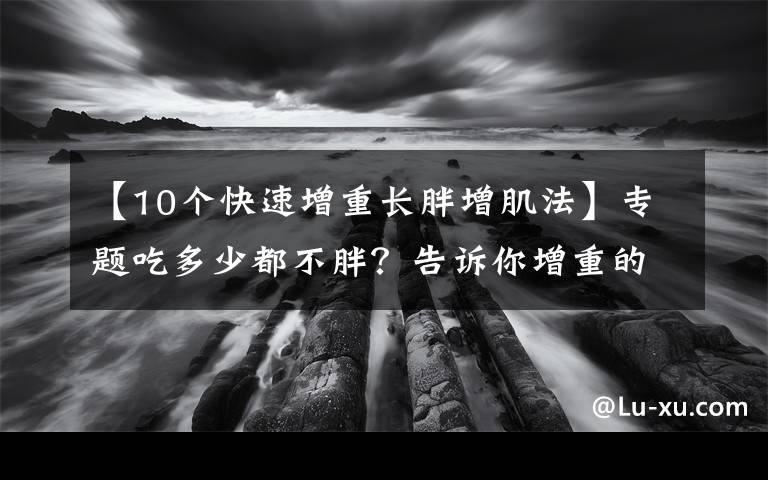 【10個快速增重長胖增肌法】專題吃多少都不胖？告訴你增重的5個秘訣