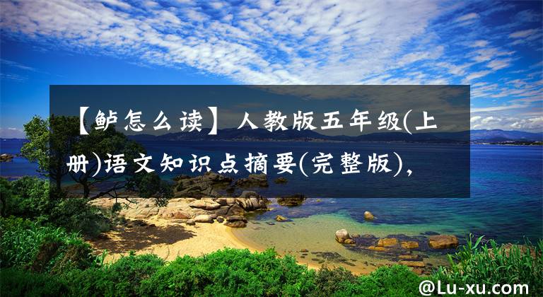 【鱸怎么讀】人教版五年級(jí)(上冊(cè))語(yǔ)文知識(shí)點(diǎn)摘要(完整版)，為兒童收集學(xué)習(xí)。