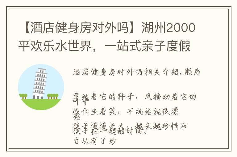 【酒店健身房對外嗎】湖州2000平歡樂水世界，一站式親子度假酒店，夏日親子游好去處