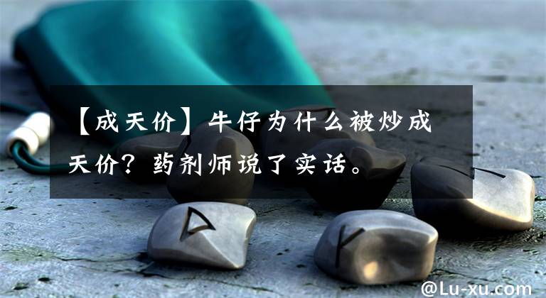 【成天價(jià)】牛仔為什么被炒成天價(jià)？藥劑師說了實(shí)話。