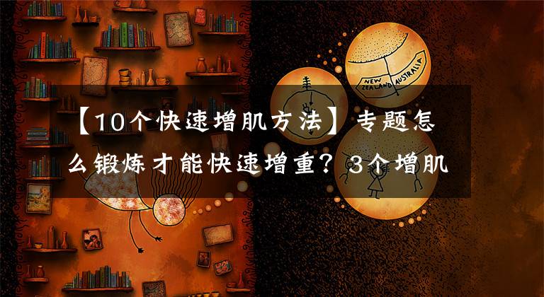 【10個快速增肌方法】專題怎么鍛煉才能快速增重？3個增肌原則，讓你告別瘦弱形象