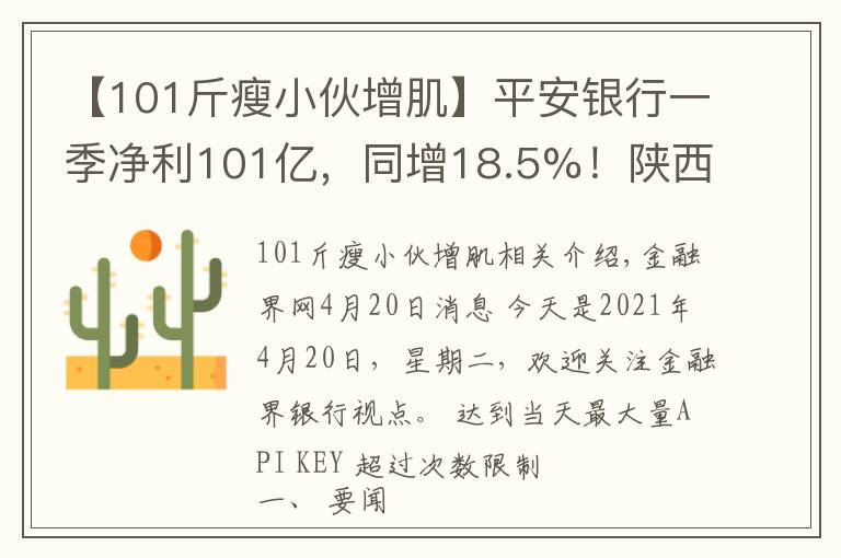 【101斤瘦小伙增肌】平安銀行一季凈利101億，同增18.5%！陜西又一農(nóng)商行合并重組；內(nèi)蒙古銀行逾1億股遭強(qiáng)拍