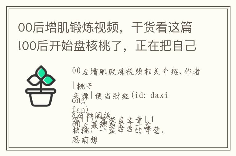 00后增肌鍛煉視頻，干貨看這篇!00后開(kāi)始盤(pán)核桃了，正在把自己包漿