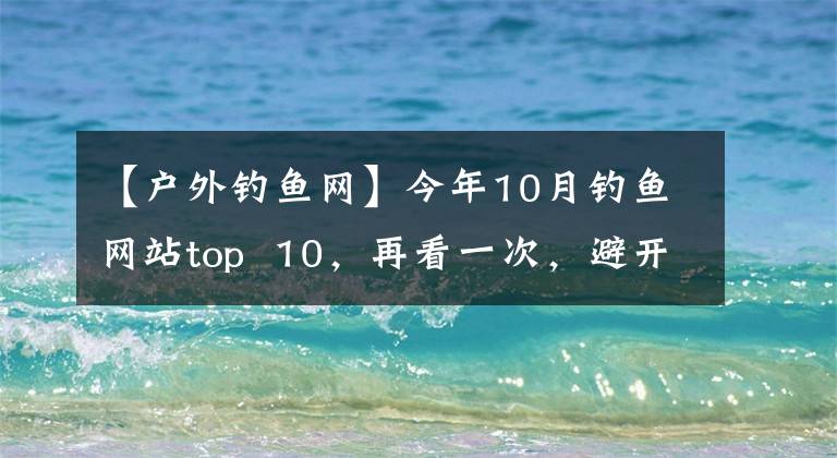 【戶外釣魚網(wǎng)】今年10月釣魚網(wǎng)站top  10，再看一次，避開“誘餌”