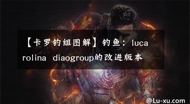 【卡羅釣組圖解】釣魚：lucarolina  diaogroup的改進版本，靈活多樣