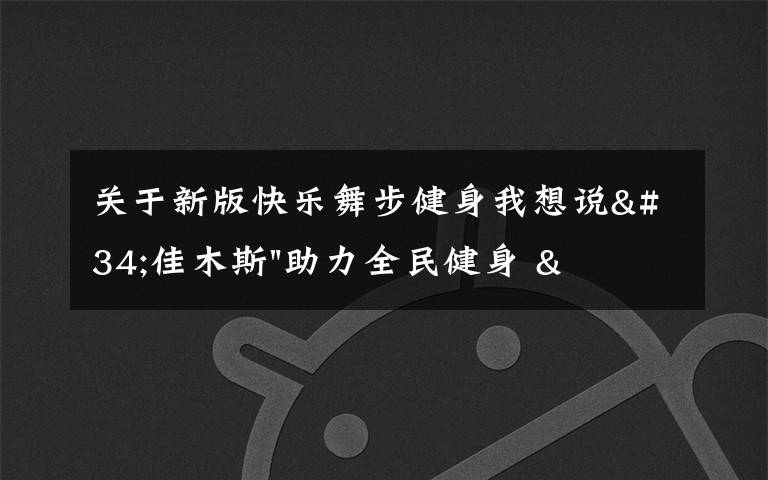 關(guān)于新版快樂舞步健身我想說"佳木斯"助力全民健身 "快樂舞步"走起來