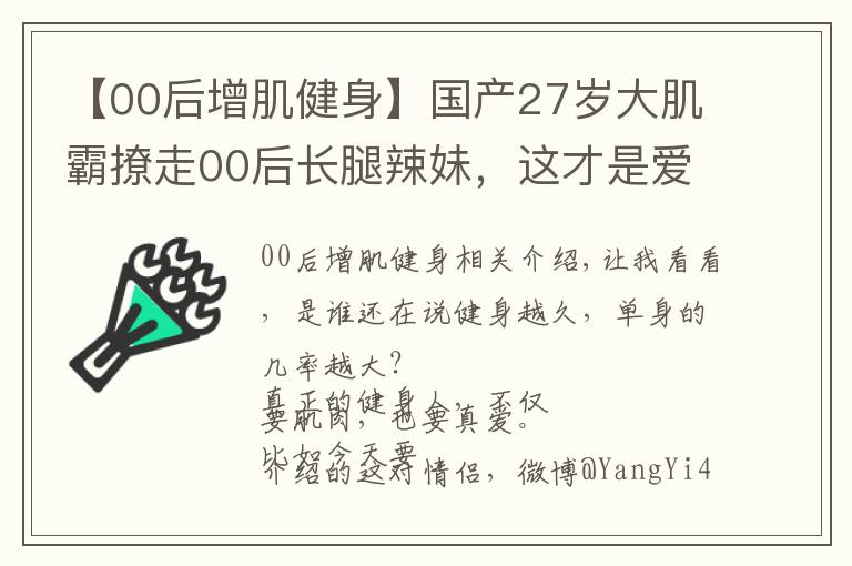 【00后增肌健身】國產(chǎn)27歲大肌霸撩走00后長腿辣妹，這才是愛情最美的模樣吧