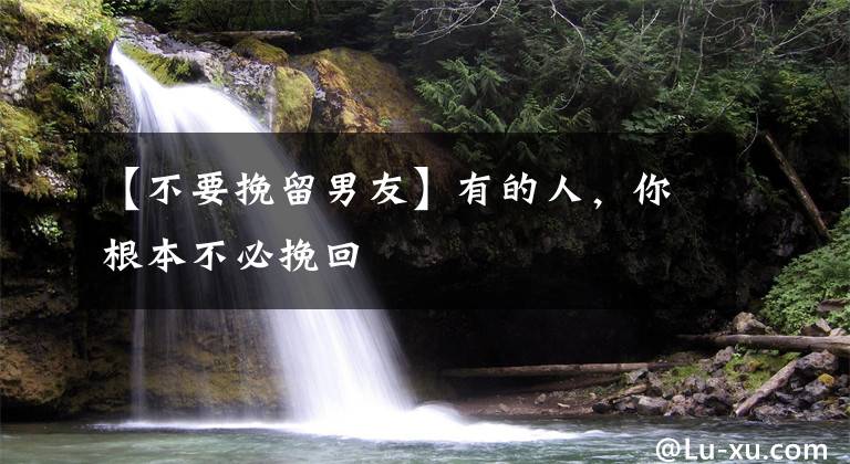 【不要挽留男友】有的人，你根本不必挽回