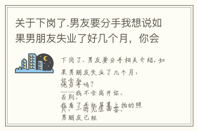 關(guān)于下崗了.男友要分手我想說(shuō)如果男朋友失業(yè)了好幾個(gè)月，你會(huì)不會(huì)跟他分手？