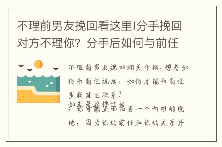 不理前男友挽回看這里!分手挽回對(duì)方不理你？分手后如何與前任恢復(fù)聯(lián)系，并愿意和你交談