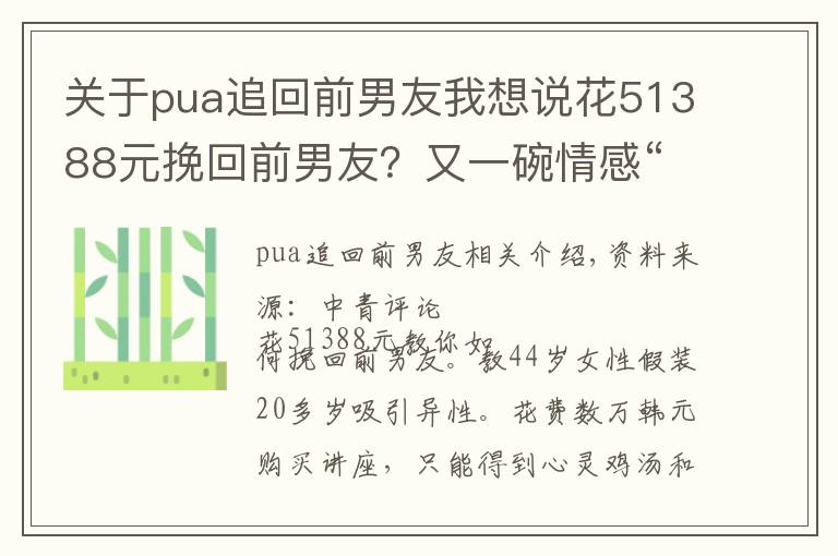 關(guān)于pua追回前男友我想說花51388元挽回前男友？又一碗情感“毒雞湯”