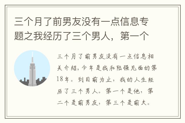 三個月了前男友沒有一點信息專題之我經(jīng)歷了三個男人，第一個是他，第二個是前男友，第三個是我前夫，我跟他的感情糾葛長達(dá)18年