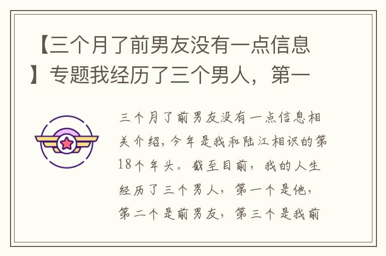 【三個月了前男友沒有一點信息】專題我經(jīng)歷了三個男人，第一個是他，第二個是前男友，第三個是我前夫，我跟他的感情糾葛長達(dá)18年