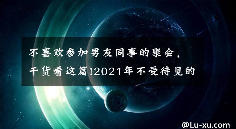 不喜歡參加男友同事的聚會(huì)，干貨看這篇!2021年不受待見的四種同事，早知道早受益，避免被同事排擠