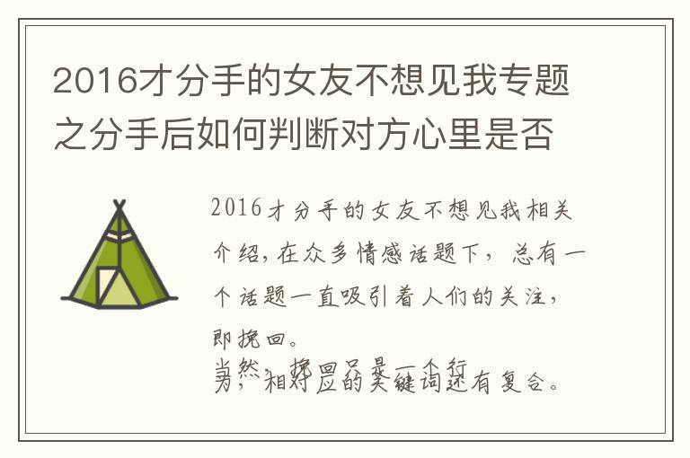 2016才分手的女友不想見我專題之分手后如何判斷對(duì)方心里是否還有你？你可以從這3個(gè)維度入手