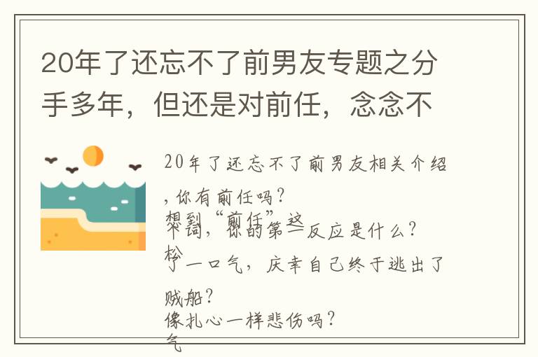 20年了還忘不了前男友專題之分手多年，但還是對(duì)前任，念念不忘的6種女性