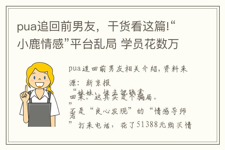 pua追回前男友，干貨看這篇!“小鹿情感”平臺(tái)亂局 學(xué)員花數(shù)萬“追愛”導(dǎo)師教學(xué)涉PUA