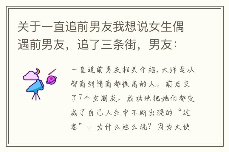 關(guān)于一直追前男友我想說女生偶遇前男友，追了三條街，男友：“幸好沒認(rèn)出來！”