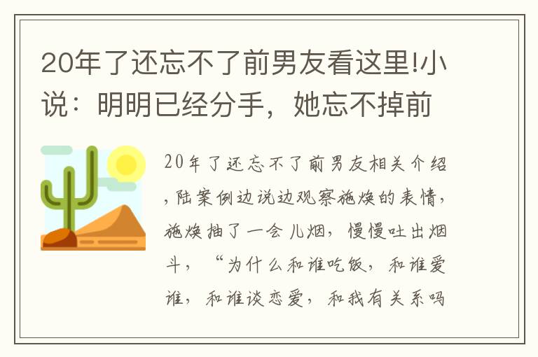 20年了還忘不了前男友看這里!小說：明明已經(jīng)分手，她忘不掉前男友，她能怎么辦？