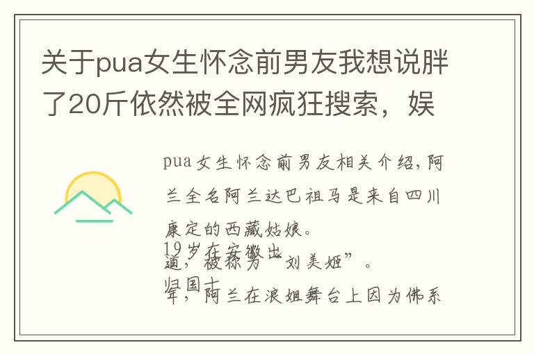 關(guān)于pua女生懷念前男友我想說胖了20斤依然被全網(wǎng)瘋狂搜索，娛樂圈第一懶姬的反PUA人生