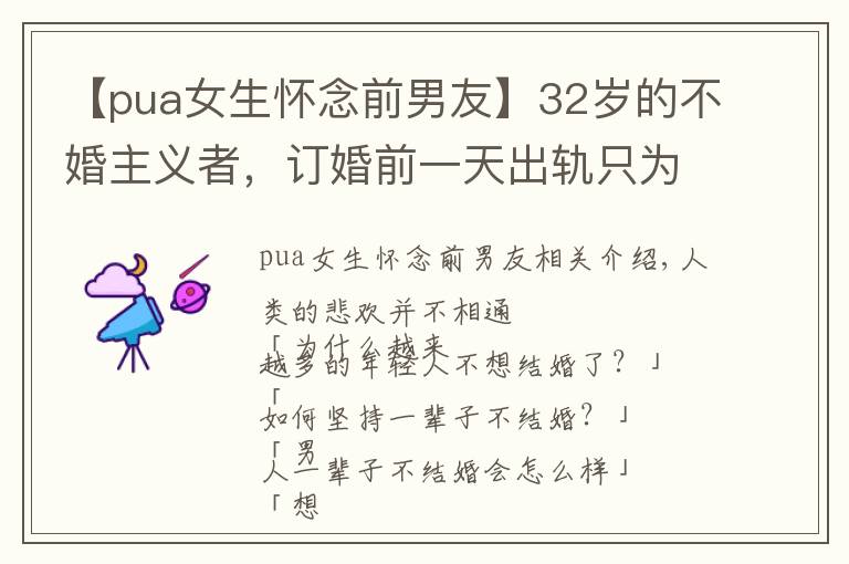 【pua女生懷念前男友】32歲的不婚主義者，訂婚前一天出軌只為了分手