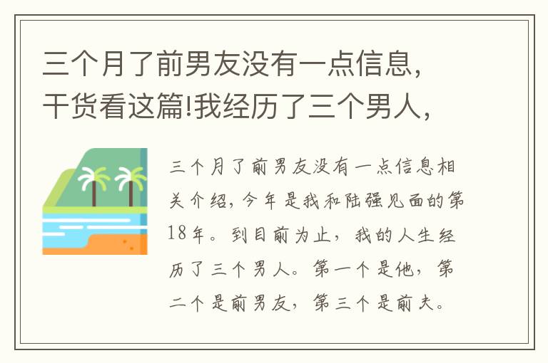 三個月了前男友沒有一點信息，干貨看這篇!我經(jīng)歷了三個男人，第一個是他，第二個是前男友，第三個是我前夫，我跟他的感情糾葛長達(dá)18年